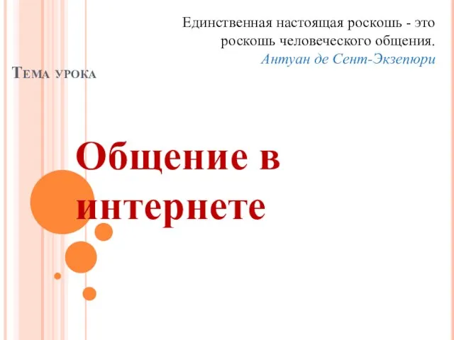 Тема урока Общение в интернете Единственная настоящая роскошь - это роскошь человеческого общения. Антуан де Сент-Экзепюри