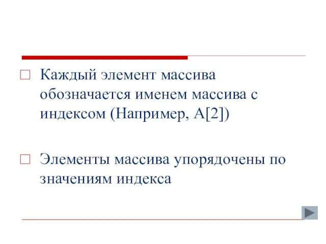 Каждый элемент массива обозначается именем массива с индексом (Например, A[2]) Элементы массива упорядочены по значениям индекса