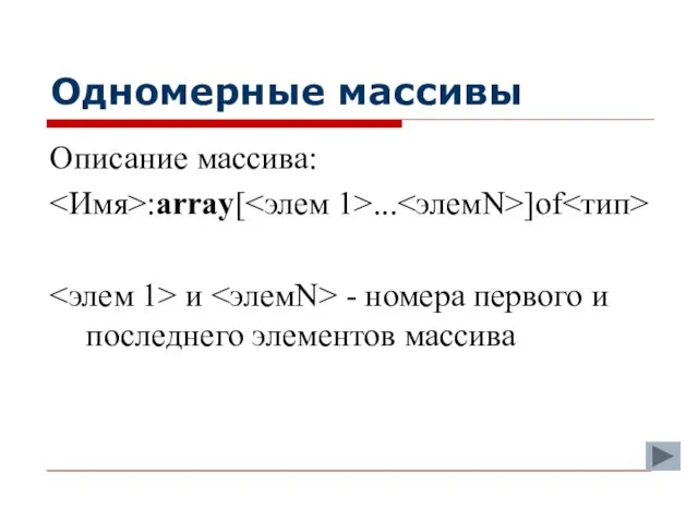 Одномерные массивы Описание массива: :array[ ... ]of и - номера первого и последнего элементов массива