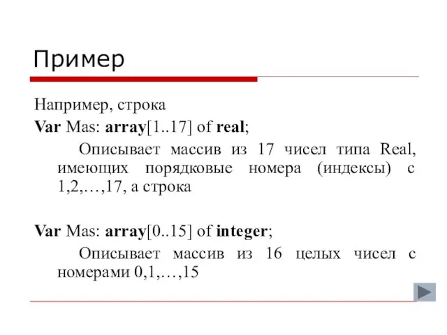 Пример Например, строка Var Mas: array[1..17] of real; Описывает массив из 17