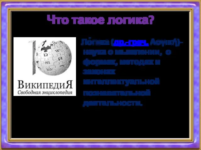 Что такое логика? Ло́гика (др.-греч. Λογική)- наука о мышлении, о формах, методах