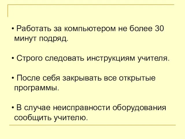 Работать за компьютером не более 30 минут подряд. Строго следовать инструкциям учителя.