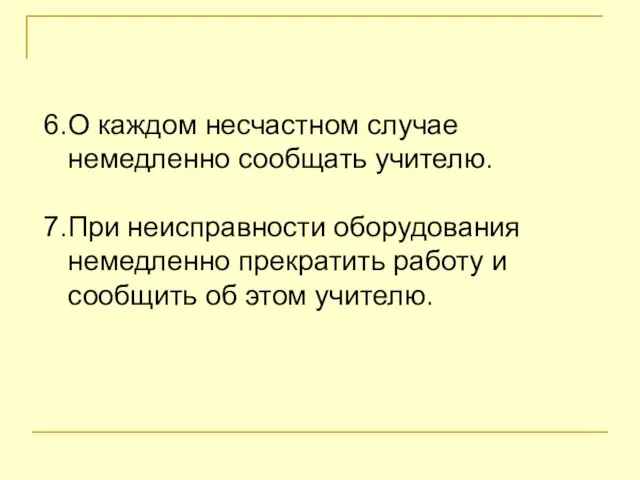 6.О каждом несчастном случае немедленно сообщать учителю. 7.При неисправности оборудования немедленно прекратить