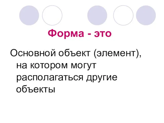 Форма - это Основной объект (элемент), на котором могут располагаться другие объекты