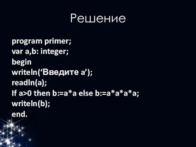 Решение program primer; var a,b: integer; begin writeln(‘Введите a’); readln(a); If a>0