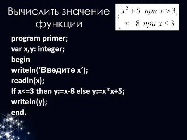 Вычислить значение функции program primer; var x,y: integer; begin writeln(‘Введите x’); readln(x); If x writeln(y); end.