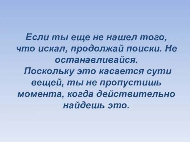 Если ты еще не нашел того, что искал, продолжай поиски. Не останавливайся.