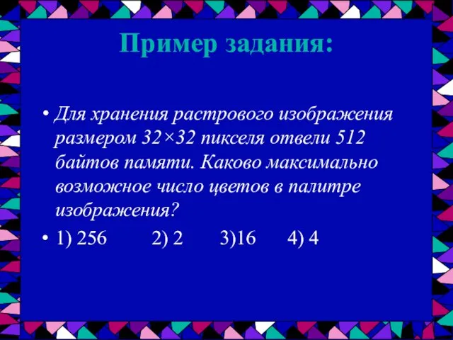 Пример задания: Для хранения растрового изображения размером 32×32 пикселя отвели 512 байтов