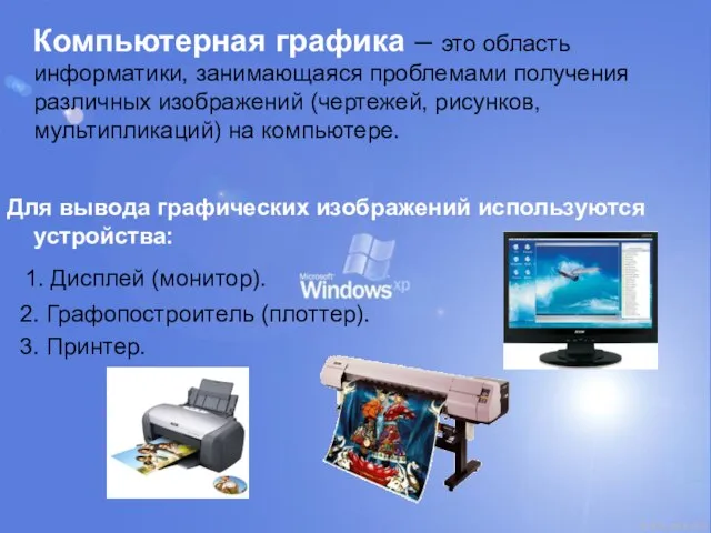 Компьютерная графика – это область информатики, занимающаяся проблемами получения различных изображений (чертежей,