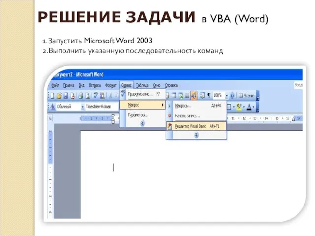 РЕШЕНИЕ ЗАДАЧИ в VBA (Word) 1.Запустить Microsoft Word 2003 2.Выполнить указанную последовательность команд