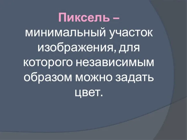 Пиксель – минимальный участок изображения, для которого независимым образом можно задать цвет.