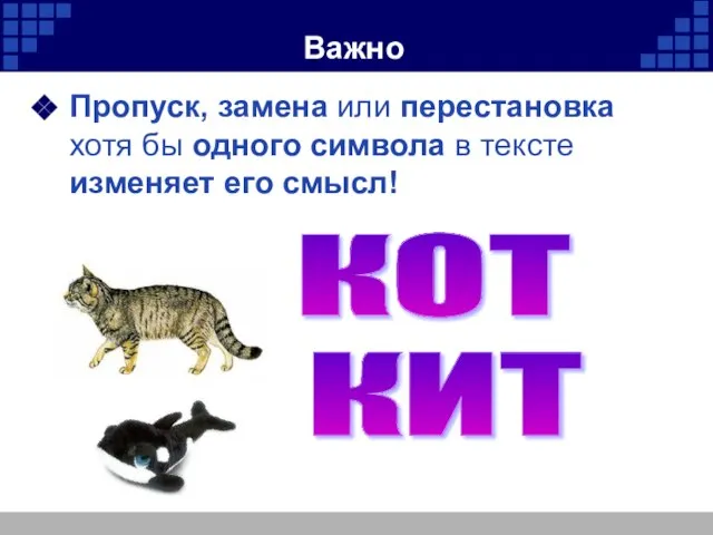 Важно Пропуск, замена или перестановка хотя бы одного символа в тексте изменяет его смысл! КОТ КИТ