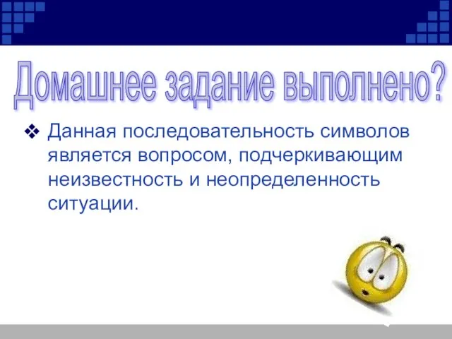 Данная последовательность символов является вопросом, подчеркивающим неизвестность и неопределенность ситуации. Домашнее задание выполнено?