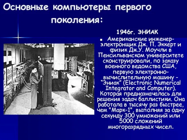 Основные компьютеры первого поколения: 1946г. ЭНИАК Американские инженер-электронщик Дж. П. Эккерт и