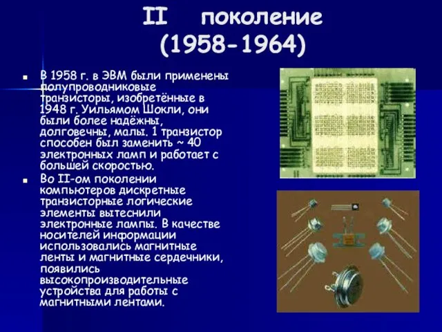 II поколение (1958-1964) В 1958 г. в ЭВМ были применены полупроводниковые транзисторы,