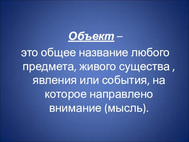 Объект – это общее название любого предмета, живого существа ,явления или события,