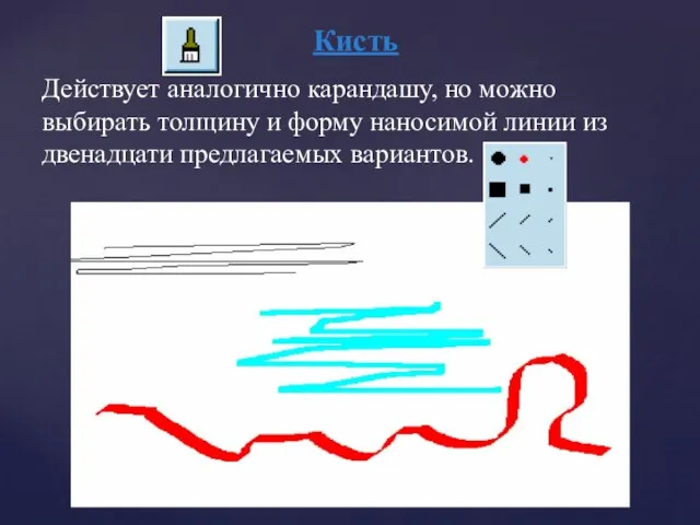 Кисть Действует аналогично карандашу, но можно выбирать толщину и форму наносимой линии из двенадцати предлагаемых вариантов.