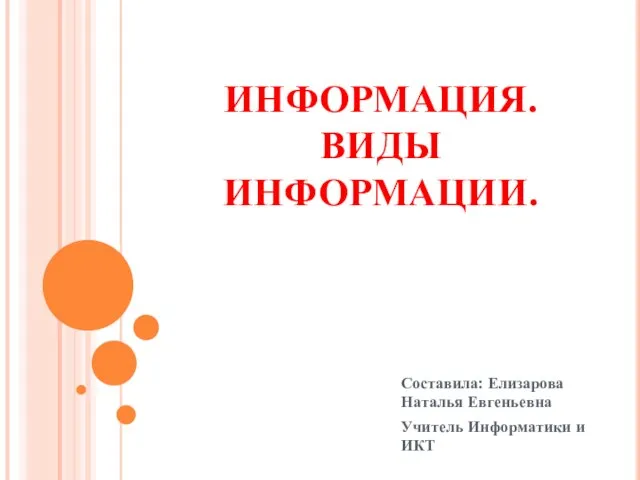 ИНФОРМАЦИЯ. ВИДЫ ИНФОРМАЦИИ. Составила: Елизарова Наталья Евгеньевна Учитель Информатики и ИКТ