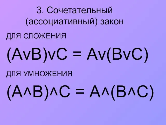 3. Сочетательный (ассоциативный) закон ДЛЯ СЛОЖЕНИЯ (АvВ)vС = Аv(ВvС) ДЛЯ УМНОЖЕНИЯ (A˄B)˄С = А˄(B˄С)