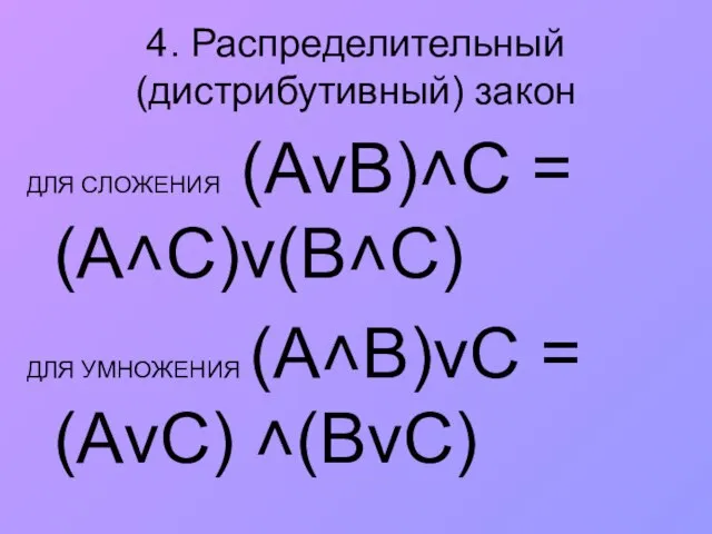 4. Распределительный (дистрибутивный) закон ДЛЯ СЛОЖЕНИЯ (АvВ)˄С = (А˄С)v(В˄С) ДЛЯ УМНОЖЕНИЯ (A˄B)vС = (АvС) ˄(BvС)