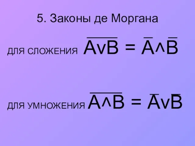 5. Законы де Моргана ДЛЯ СЛОЖЕНИЯ АvВ = А˄В ДЛЯ УМНОЖЕНИЯ A˄B = АvВ