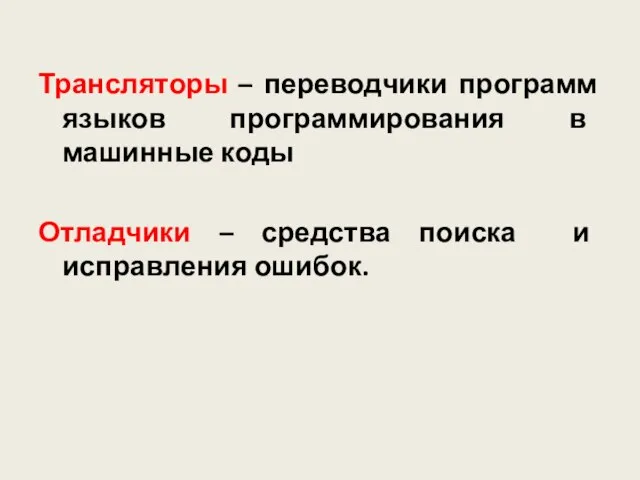 Трансляторы – переводчики программ языков программирования в машинные коды Отладчики – средства поиска и исправления ошибок.