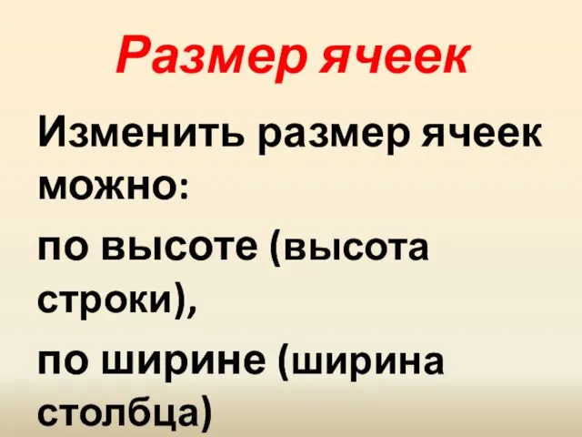 Размер ячеек Изменить размер ячеек можно: по высоте (высота строки), по ширине (ширина столбца)