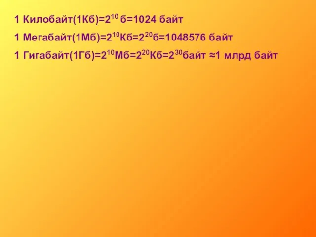 1 Килобайт(1Кб)=210 б=1024 байт 1 Мегабайт(1Мб)=210Кб=220б=1048576 байт 1 Гигабайт(1Гб)=210Мб=220Кб=230байт ≈1 млрд байт