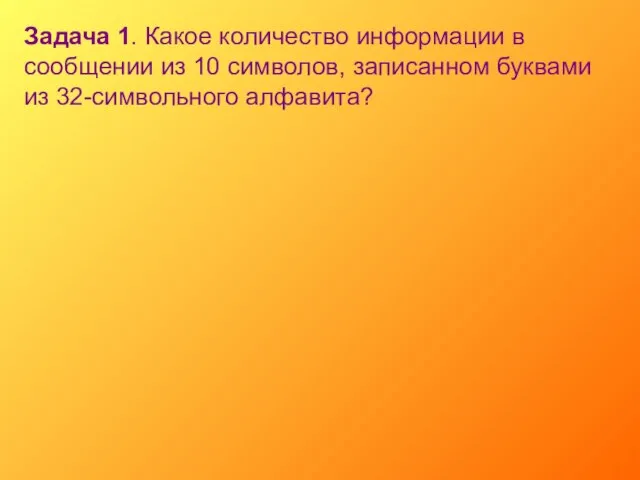 Задача 1. Какое количество информации в сообщении из 10 символов, записанном буквами из 32-символьного алфавита?