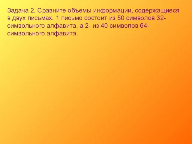 Задача 2. Сравните объемы информации, содержащиеся в двух письмах. 1 письмо состоит