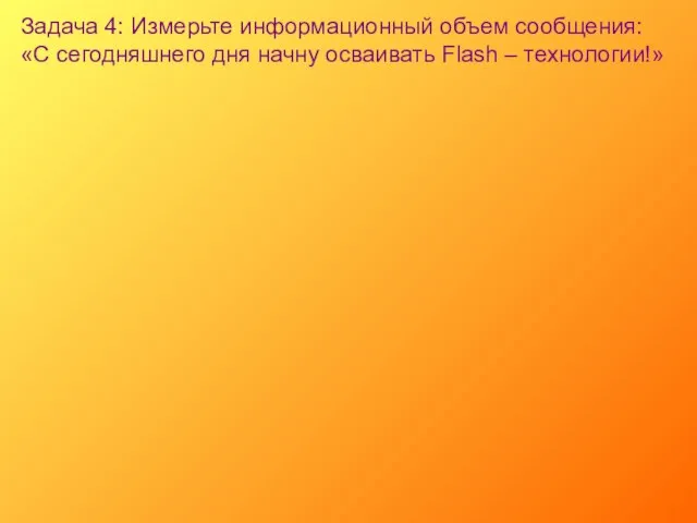 Задача 4: Измерьте информационный объем сообщения: «С сегодняшнего дня начну осваивать Flash – технологии!»