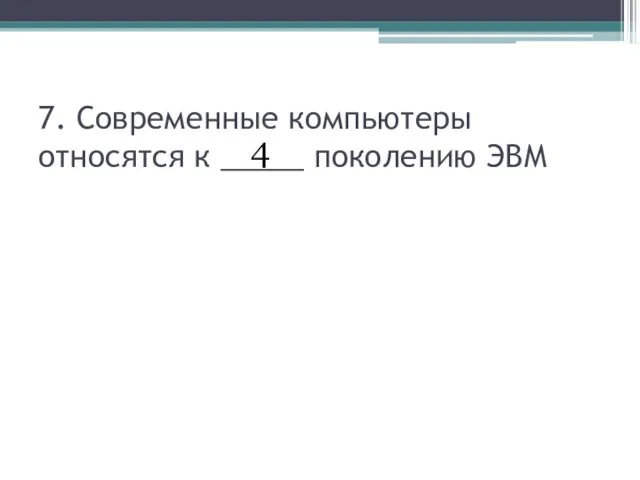 7. Современные компьютеры относятся к _____ поколению ЭВМ 4