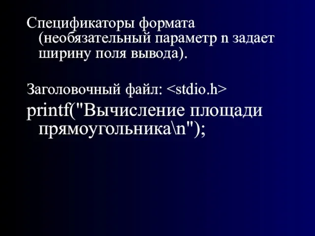 Спецификаторы формата (необязательный параметр n задает ширину поля вывода). Заголовочный файл: printf("Вычисление площади прямоугольника\n");