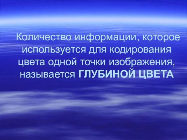 Количество информации, которое используется для кодирования цвета одной точки изображения, называется ГЛУБИНОЙ ЦВЕТА