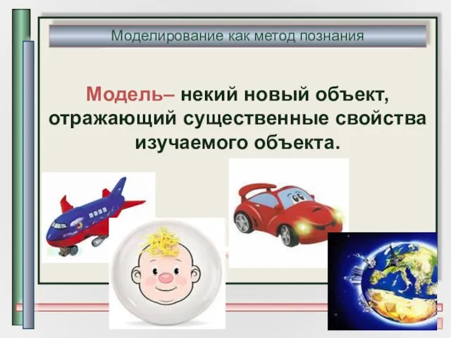 Модель– некий новый объект, отражающий существенные свойства изучаемого объекта. Моделирование как метод познания