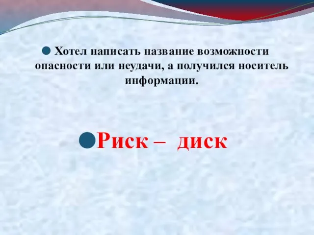 Хотел написать название возможности опасности или неудачи, а получился носитель информации. Риск – диск