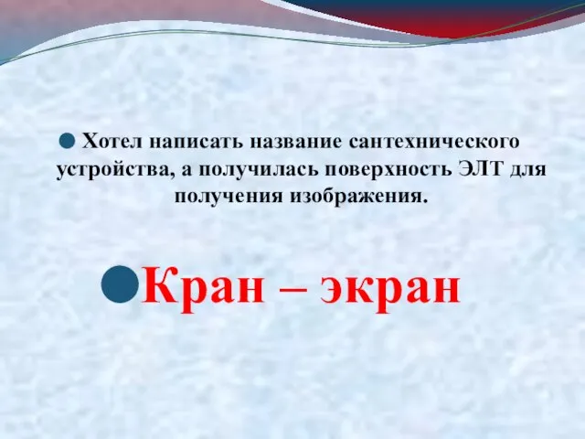 Хотел написать название сантехнического устройства, а получилась поверхность ЭЛТ для получения изображения. Кран – экран