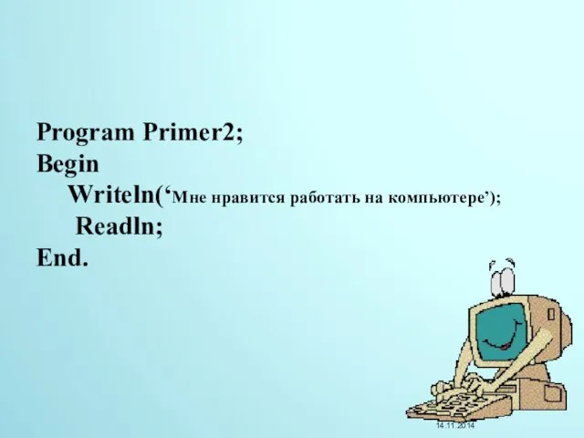 Program Primer2; Begin Writeln(‘Мне нравится работать на компьютере’); Readln; End.