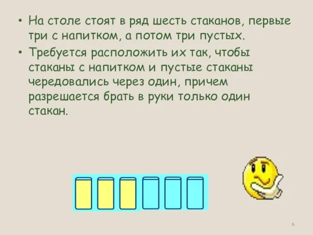 На столе стоят в ряд шесть стаканов, первые три с напитком, а