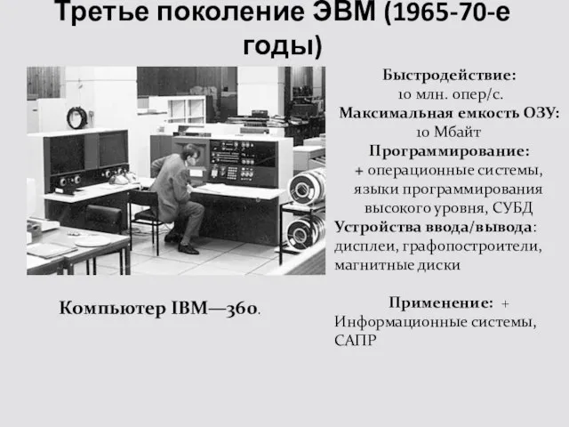 Третье поколение ЭВМ (1965-70-е годы) Компьютер IBM—360. Быстродействие: 10 млн. опер/с. Максимальная