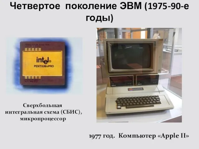 Четвертое поколение ЭВМ (1975-90-е годы) Сверхбольшая интегральная схема (СБИС), микропроцессор 1977 год. Компьютер «Apple II»