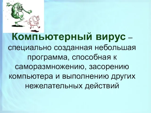 Компьютерный вирус – специально созданная небольшая программа, способная к саморазмножению, засорению компьютера