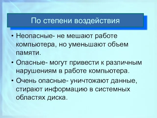 По степени воздействия Неопасные- не мешают работе компьютера, но уменьшают объем памяти.