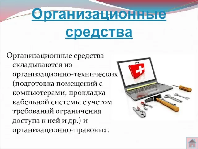 Организационные средства Организационные средства складываются из организационно-технических (подготовка помещений с компьютерами, прокладка