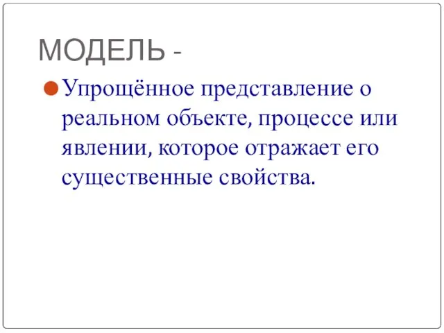 МОДЕЛЬ - Упрощённое представление о реальном объекте, процессе или явлении, которое отражает его существенные свойства.