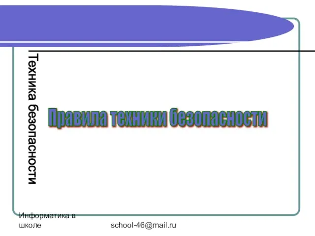 Информатика в школе school-46@mail.ru Правила техники безопасности Техника безопасности