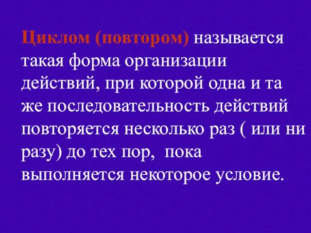 Циклом (повтором) называется такая форма организации действий, при которой одна и та