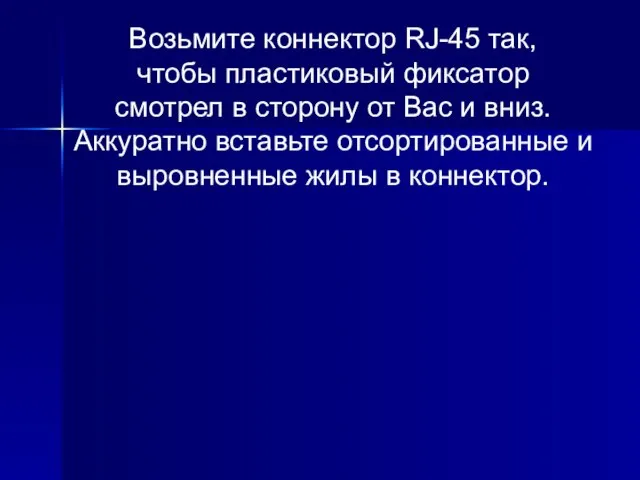 Возьмите коннектор RJ-45 так, чтобы пластиковый фиксатор смотрел в сторону от Вас