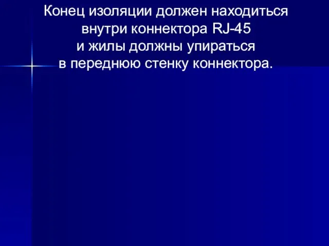 Конец изоляции должен находиться внутри коннектора RJ-45 и жилы должны упираться в переднюю стенку коннектора.