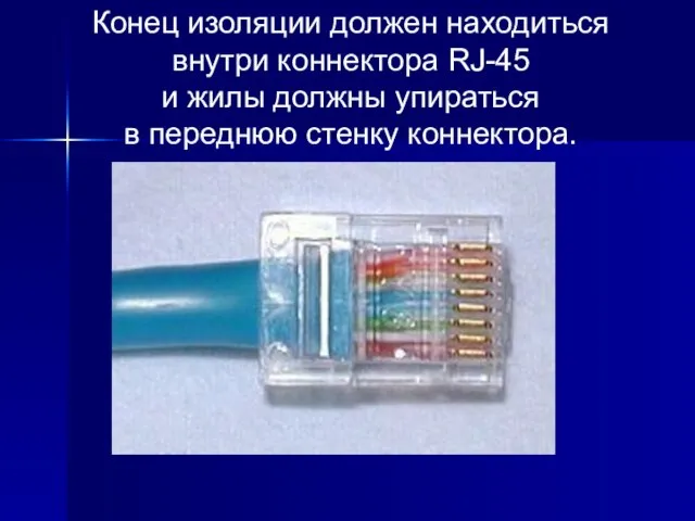 Конец изоляции должен находиться внутри коннектора RJ-45 и жилы должны упираться в переднюю стенку коннектора.